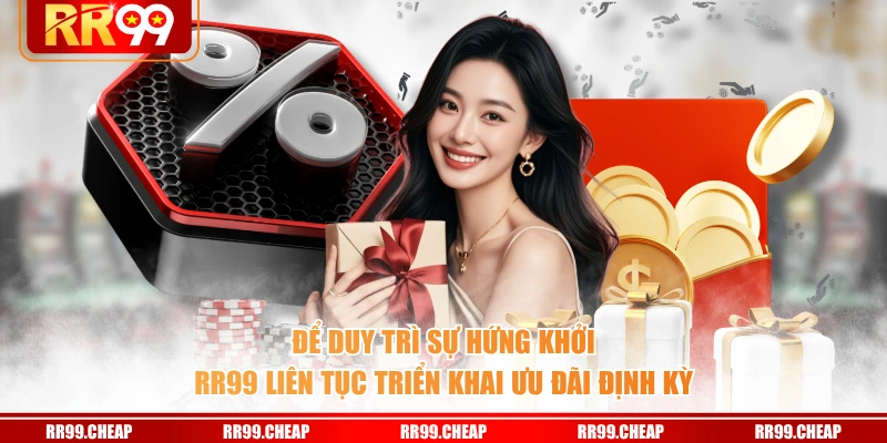 Để duy trì sự hứng khởi RR99 liên tục triển khai ưu đãi định kỳ