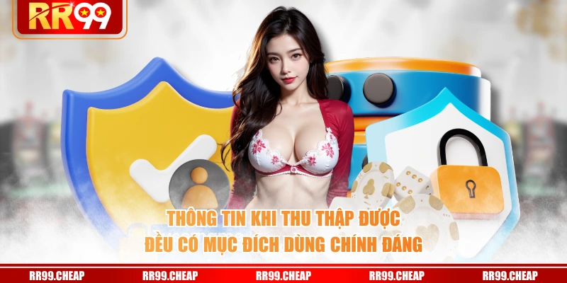 Thông tin khi thu thập được đều có mục đích dùng chính đáng